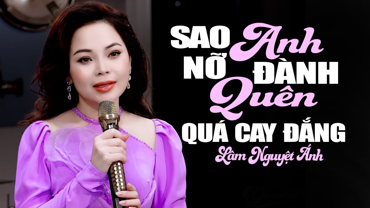 Lâm Nguyệt Ánh cay đắng hỏi Sao Anh Nỡ Đành Quên tan nát triệu con tim, càng nghe càng buồn