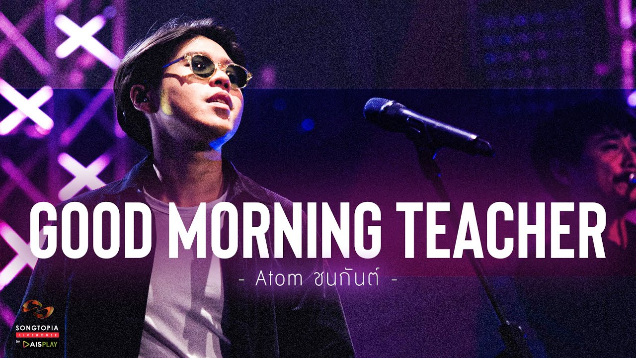 Good Morning Teacher - Atom ชนกันต์ | Songtopia Livehouse