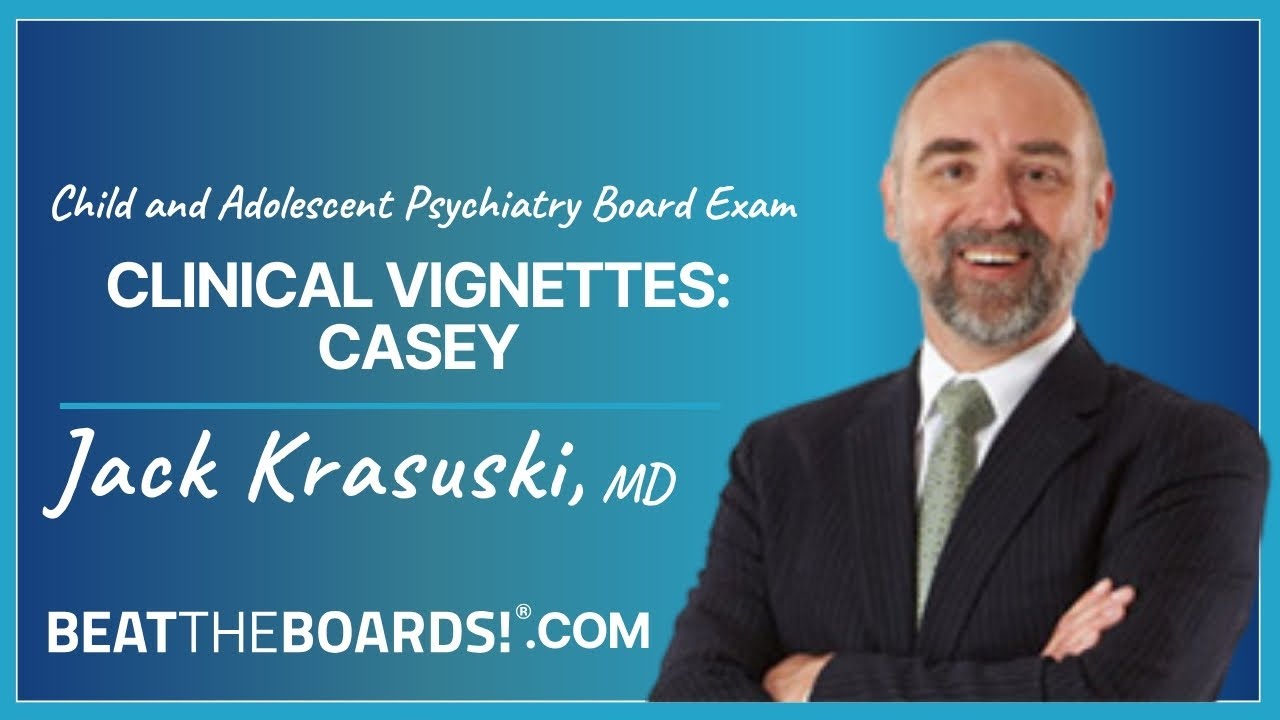 Child and Adolescent Psychiatry Board Exam - Clinical Vignettes: Casey