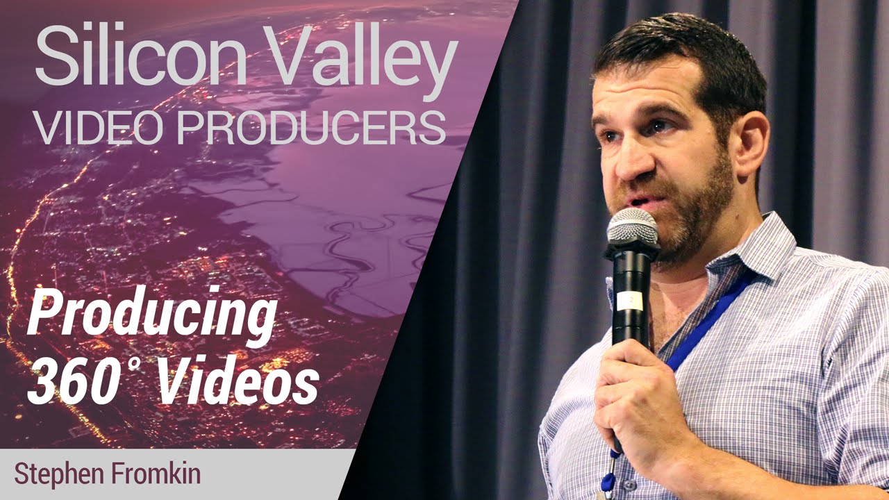 Silicon Valley Video Producers: Producing 360˚ Videos by Stephen Fromkin