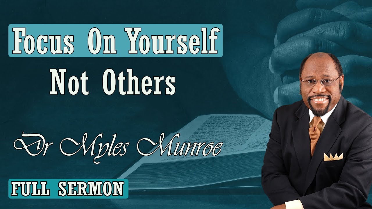 Dr Myles Munroe - Focus On Yourself Not Others