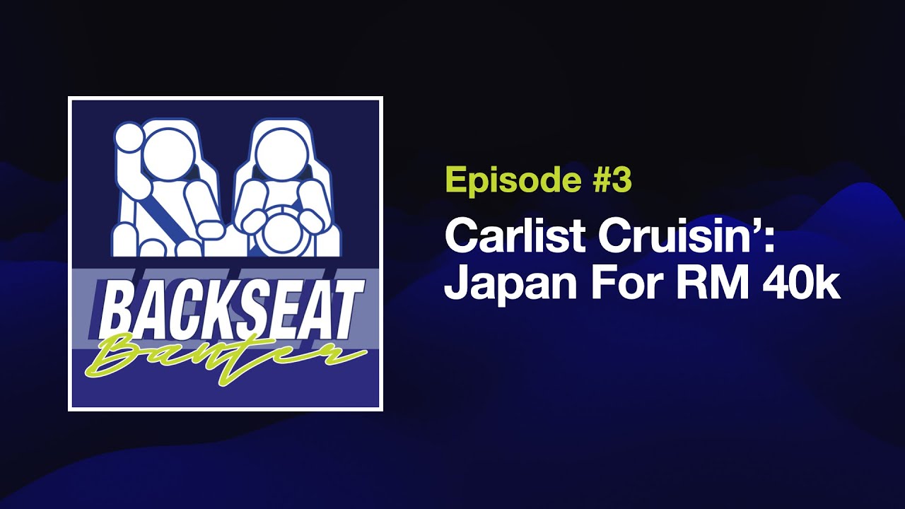 Carlist Cruisin&rsquo;: Japan For RM 40k | Backseat Banter Ep. 3