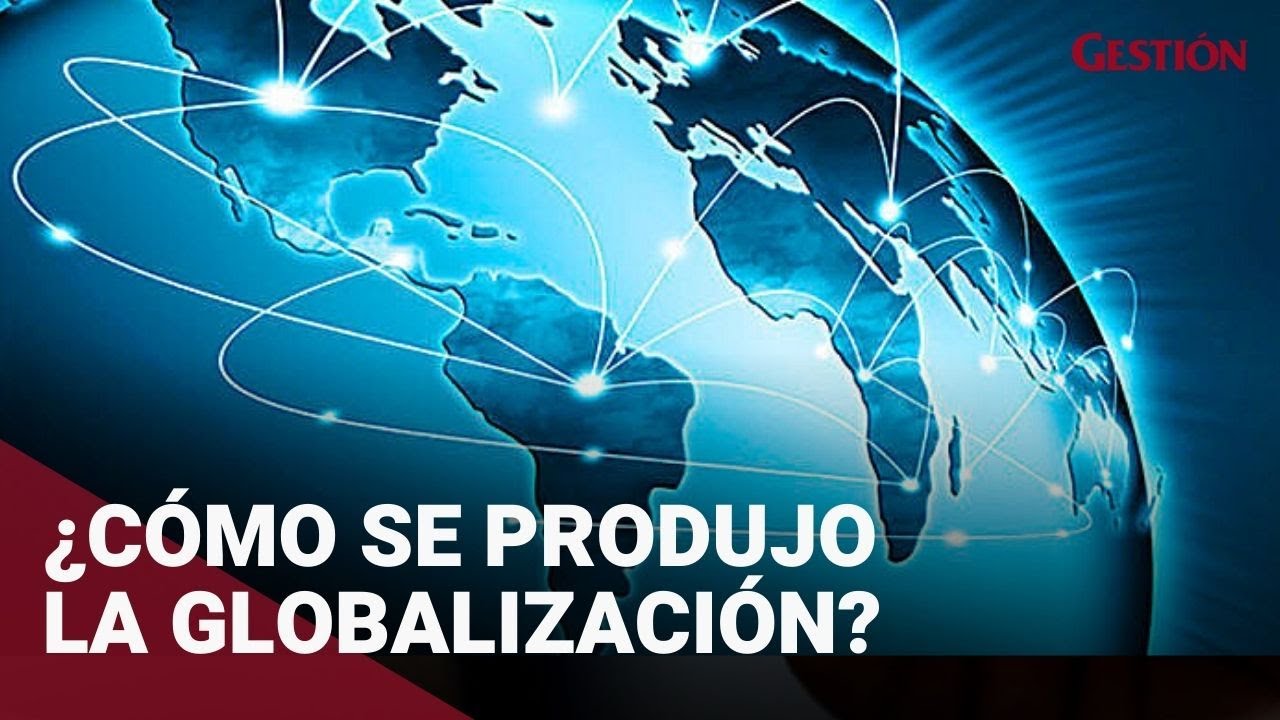 &iquest;C&oacute;mo se produjo la globalizaci&oacute;n?