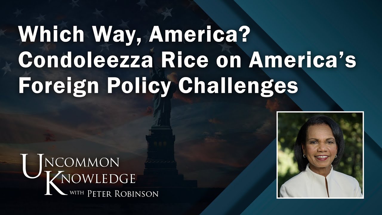 Which Way, America? Condoleezza Rice on America’s Foreign Policy Challenges | Uncommon Knowledge