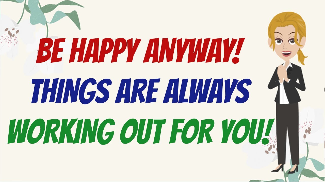 BE HAPPY ANYWAY! THINGS ARE ALWAYS WORKING OUT FOR YOU! 💖 Abraham Hicks 2023