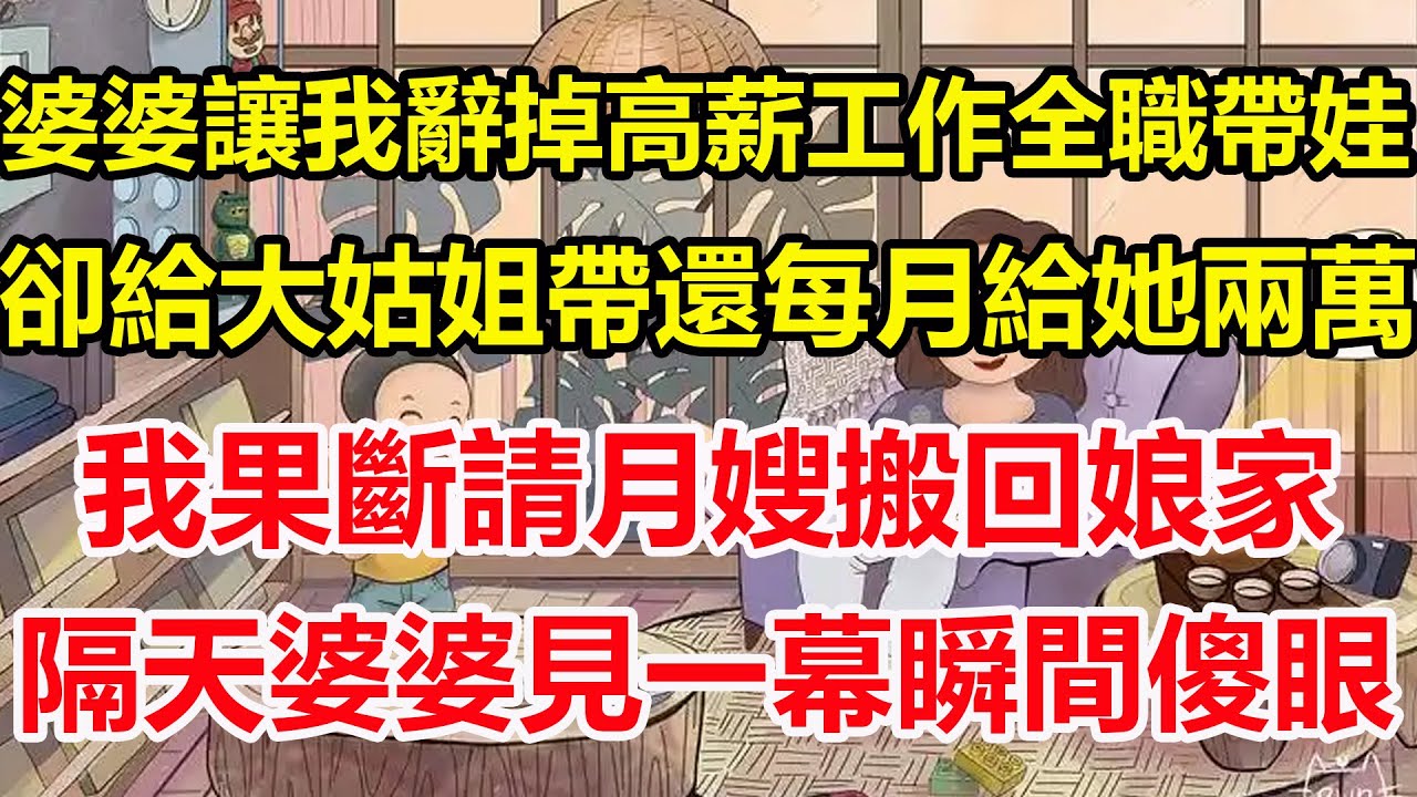 婆婆讓我辭掉高薪工作全職帶娃，卻給大姑姐帶還每月給她兩萬，我果斷請月嫂搬回娘家，隔天婆婆見一幕瞬間傻眼！#心寄奇旅#為人處世#生活經驗#情感#故事#彩礼#花開富貴#深夜淺讀