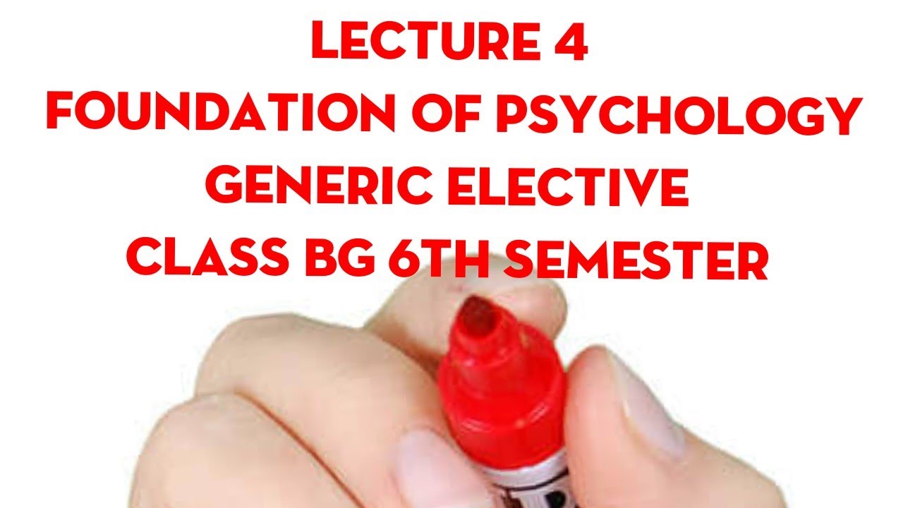 LECTURE 4 FOUNDATION OF PSYCHOLOGY GENERIC ELECTIVE CLASS BG 6TH SEMESTER