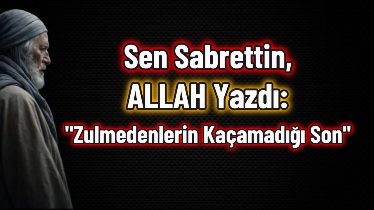 Sen Sabrettin, ALLAH Yazdı: Zulmedenlerin Kaçamadığı Son