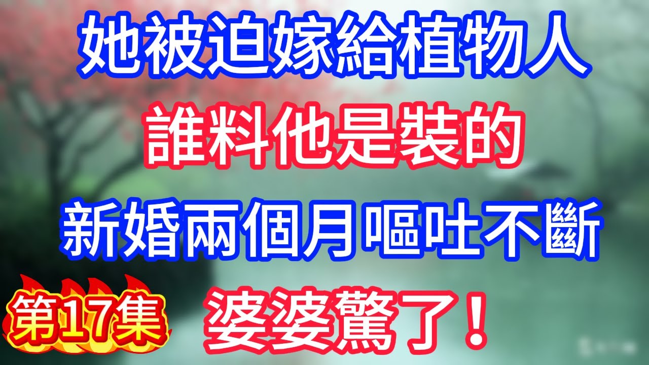 第17集：她被迫嫁給植物人，誰料他是裝的，新婚兩個月嘔吐不斷，婆婆驚了！