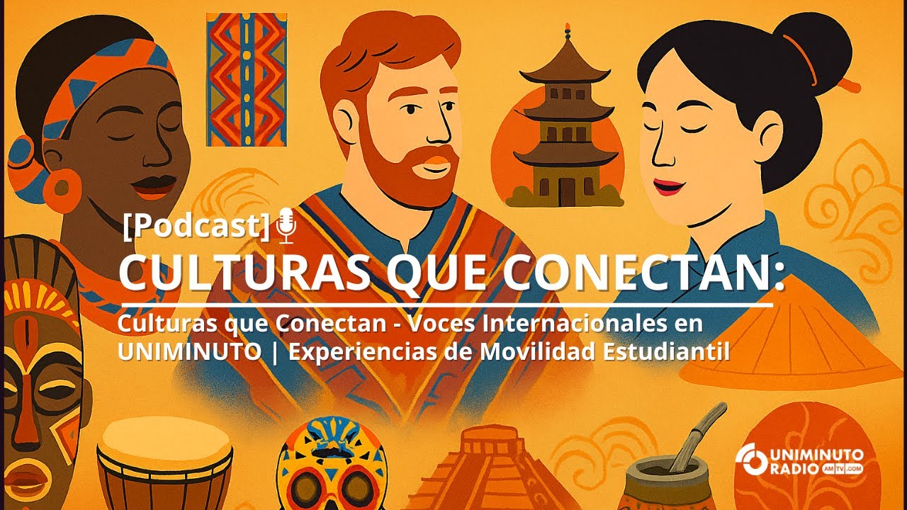 Culturas que Conectan  - Voces Internacionales en UNIMINUTO | Experiencias de Movilidad Estudiantil
