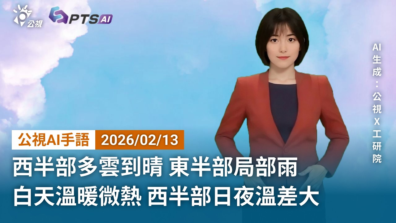 20260213 公視AI手語天氣報導｜西半部多雲到晴，東半部局部雨；白天溫暖微熱，西半部日夜溫差大