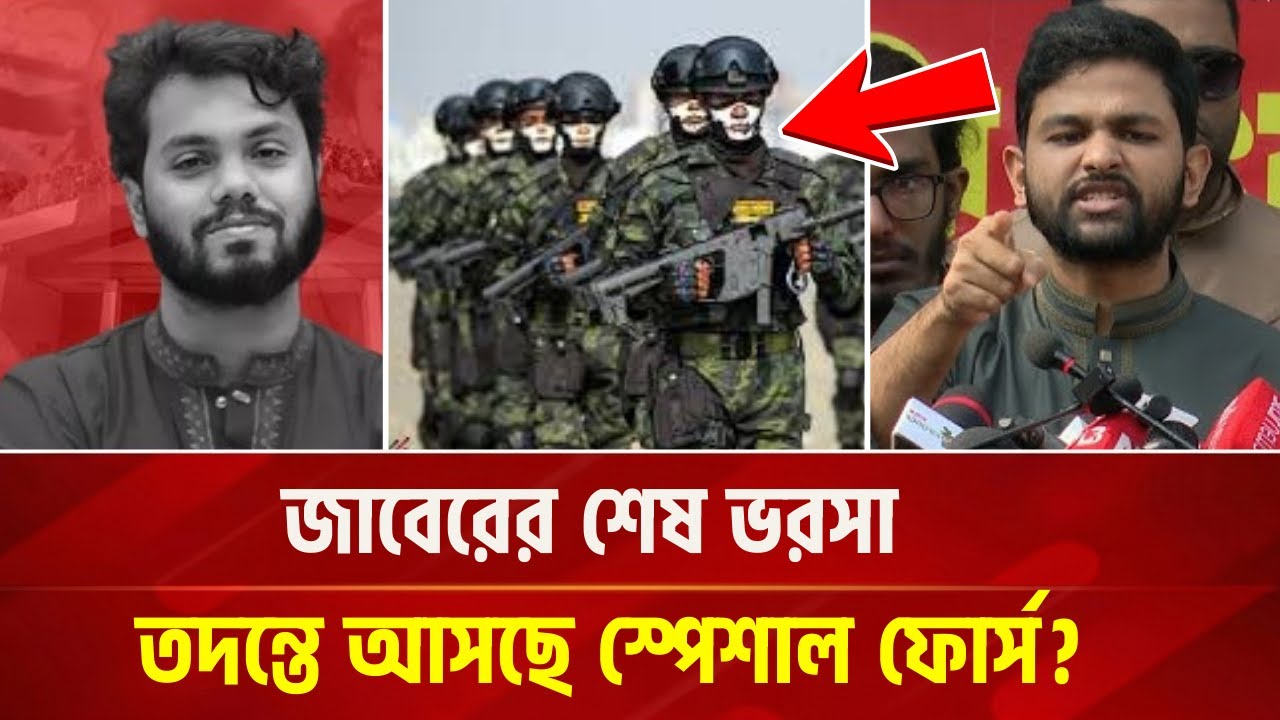 স্পেশাল ফোর্স আসছে হাদি হ' ত্যা মামলার তদন্তে?  এটাই কি জাবেরের শেষ ভরসা?