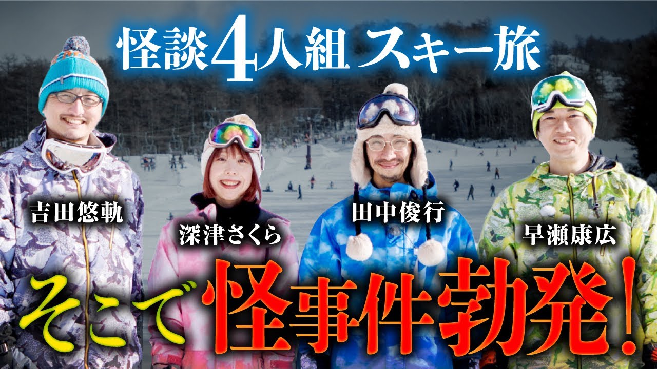 【雪ノ怪①】昼はスキー、夜は怪談会。そんな楽しいはずの冬休みに怪事件が…。（田中俊行×早瀬康広×深津さくら×吉田悠軌）