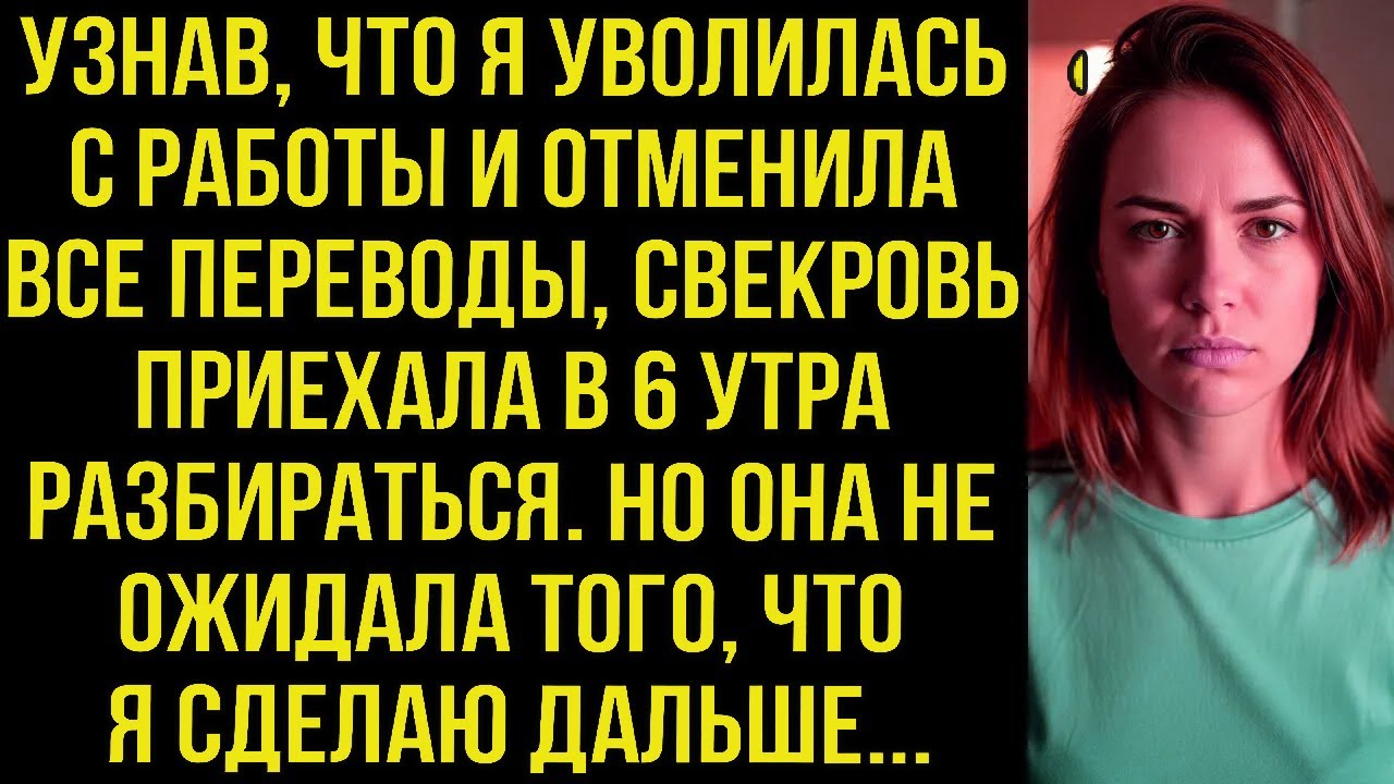 Узнав, что я уволилась с работы и отменила все переводы, свекровь приехала в 6 утра разбираться.
