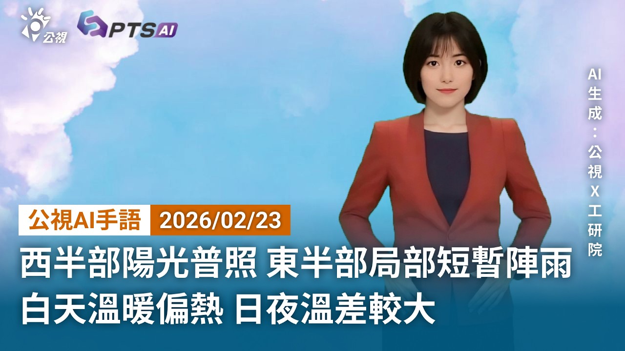 20260223 公視AI手語天氣報導｜西半部陽光普照，東半部局部短暫陣雨；白天溫暖偏熱，日夜溫差較大