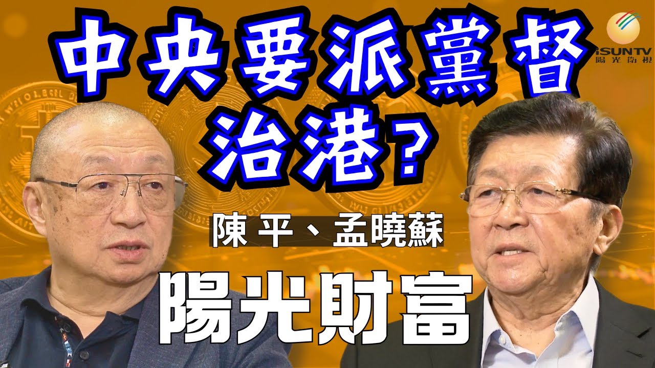 【陽光財富19】中央要派黨督治港?｜官員不貪腐不作為｜房地產之父指點深港澳｜解決台灣問題三大方案
