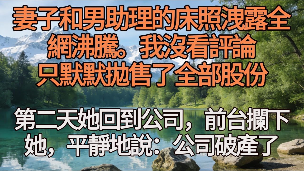 妻子和男助理的床照洩露，全網沸騰。我沒看評論，只默默拋售了全部股份。第二天她回到公司，前台攔下她，平靜地說：公司破產了#故事分享 #情感