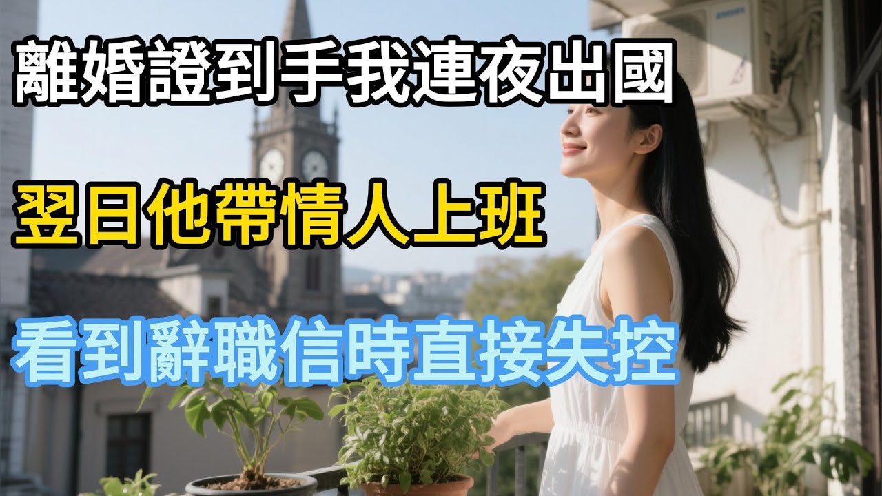 【完結】離婚證到手我連夜出國，翌日他帶情人上班，看到辭職信時直接失控 !