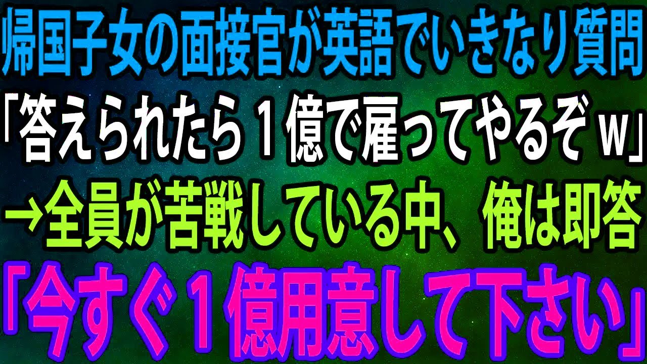 【スカッと】帰国子女の面接官が英語でいきなり質問「答えられたら1億で雇ってやるぞw」→全員が苦戦している中、俺は即答「今すぐ1億用意して下さい」「え？」【感動】
