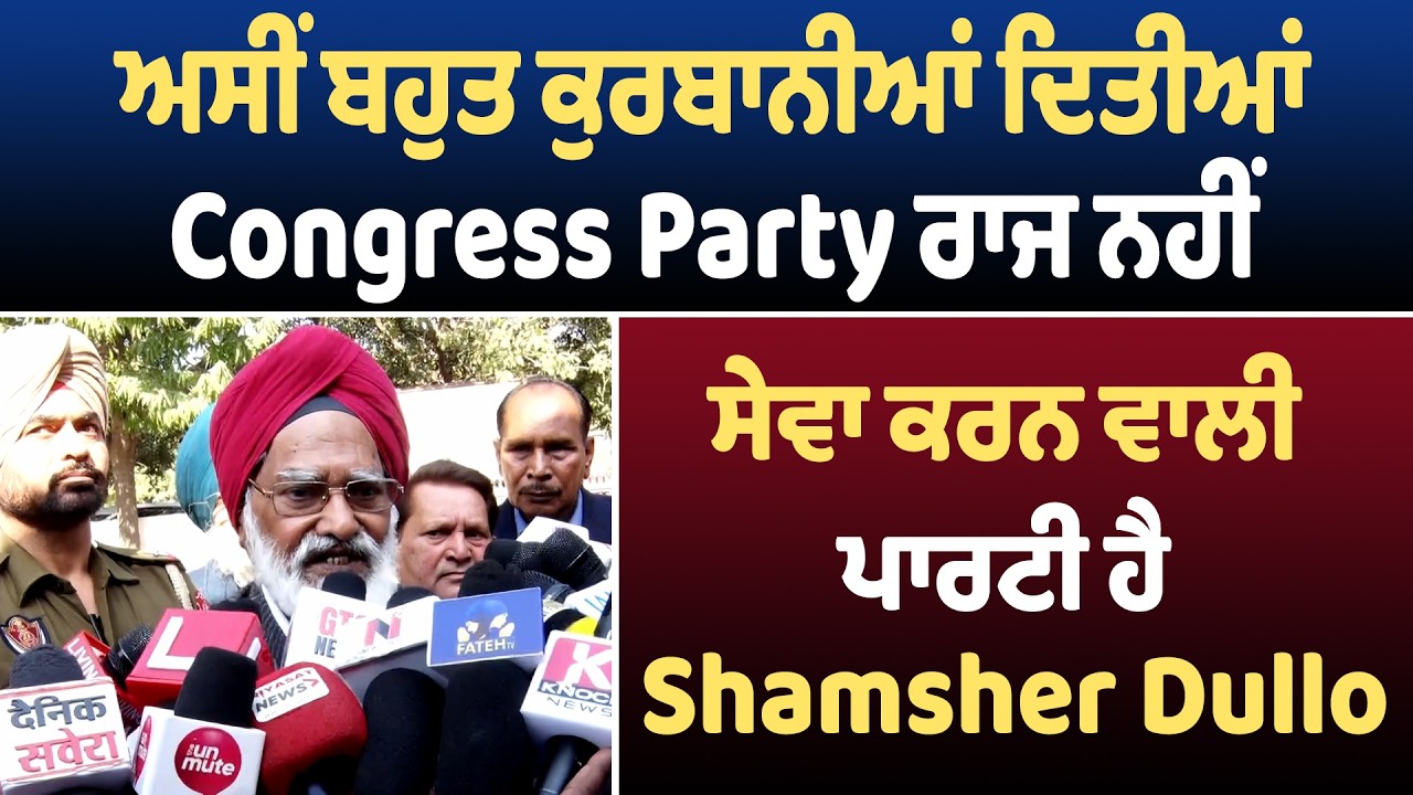 ਅਸੀਂ ਬਹੁਤ ਕੁਰਬਾਨੀਆਂ ਦਿਤੀਆਂ Congress Party ਰਾਜ ਨਹੀਂ ਸੇਵਾ ਕਰਨ ਵਾਲੀ ਪਾਰਟੀ ਹੈ- Shamsher Dullo