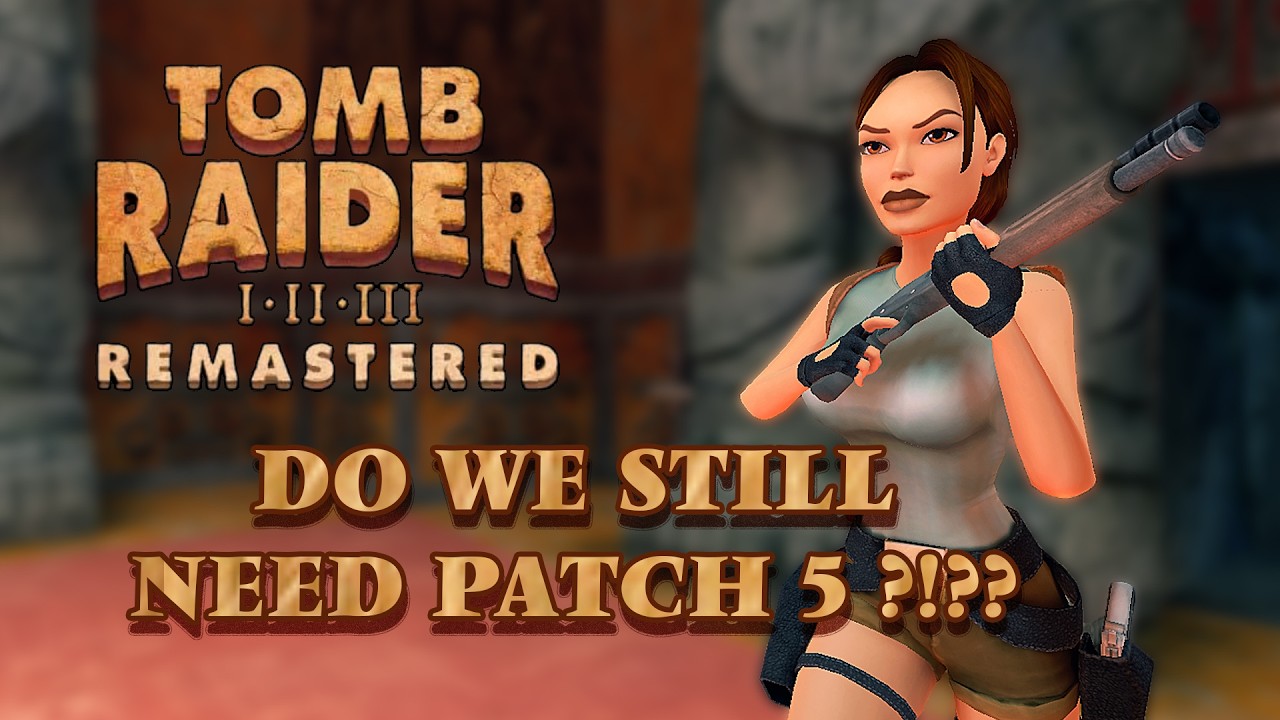 Tomb Raider I - III Remastered  - Do We Still Need a Patch 5 ?!??
