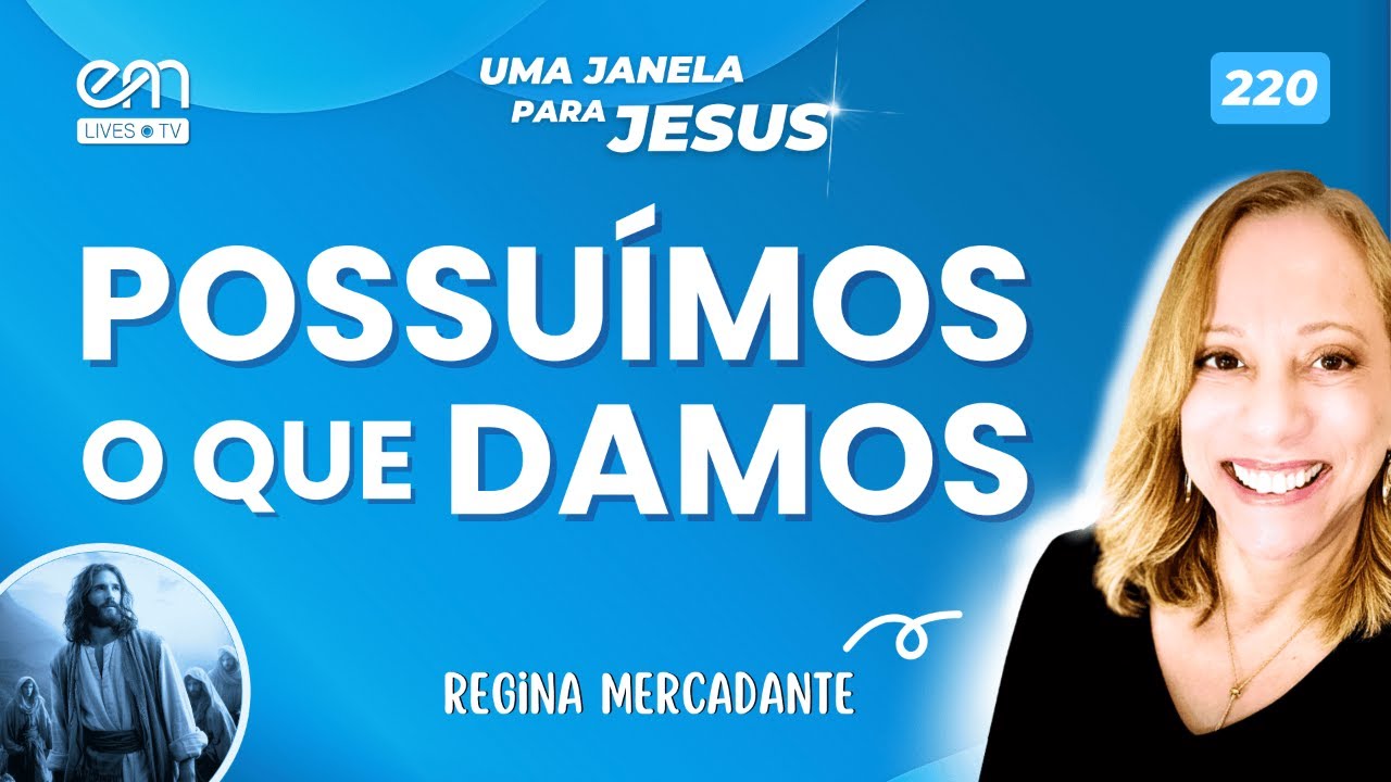 POSSUÍMOS O QUE DAMOS —  UMA JANELA PARA JESUS #220 | Regina Mercadante | Emmanuel | Fonte Viva