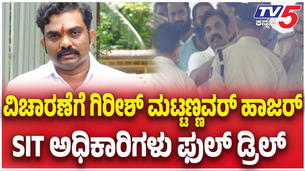 Netravati Buried Body Case | SIT ವಿಚಾರಣೆಗೆ ಗಿರೀಶ್ ಮಟ್ಟಣ್ಣವರ್ ಹಾಜರ್..SIT ಅಧಿಕಾರಿಗಳು ಫುಲ್ ಡ್ರಿಲ್