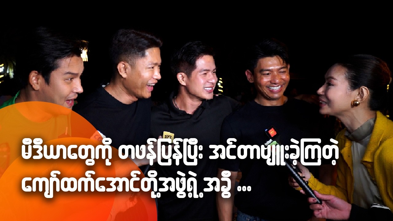 မီဒီယာတွေကို တစ်ဖန်ပြန်ပြီး အင်တာဗျူးခဲ့ကြတဲ့ ကျော်ထက်အောင်တို့အဖွဲ့ရဲ့အခွီ