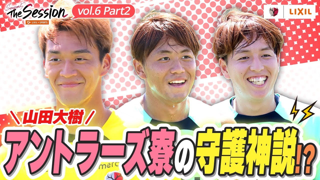 【LIXIL】鹿島アントラーズ The Session Season5 〜山田大樹 アントラーズ寮の守護神説！？〜 山田大樹選手×師岡柊生選手×舩橋佑選手