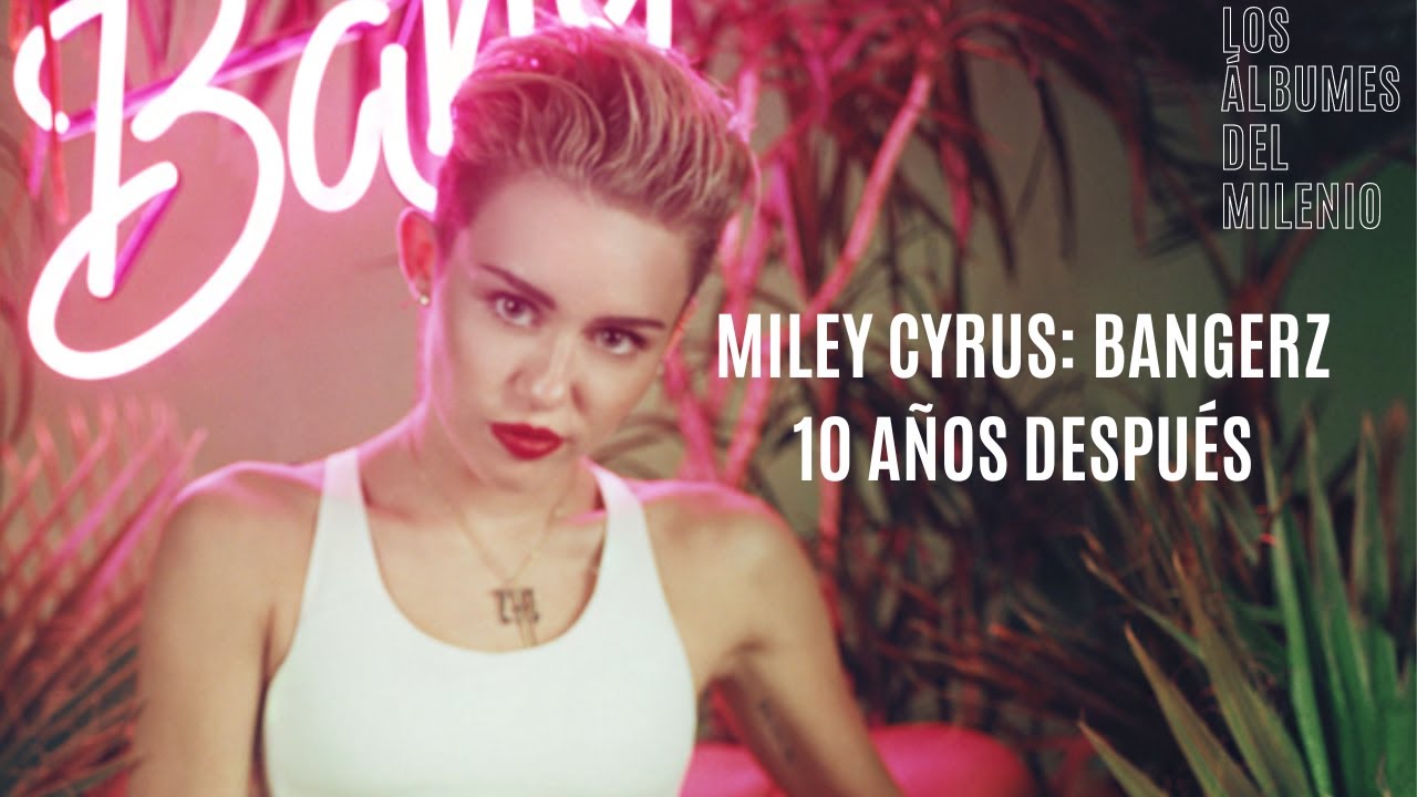 MILEY CYRUS: BANGERZ, 10 AÑOS DESPUÉS - Los Álbumes del Milenio