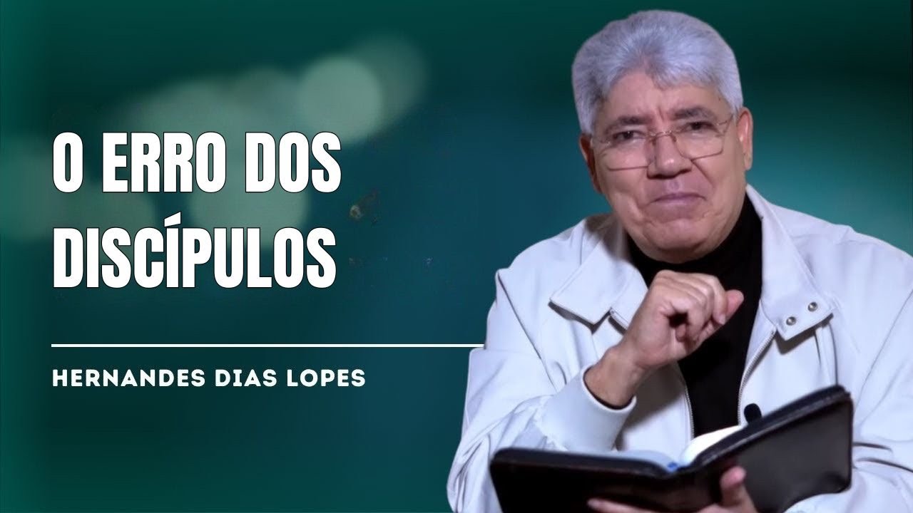 POR QUE JESUS FICOU INDIGNADO O Erro dos Discípulos - HERNANDES DIAS LOPES