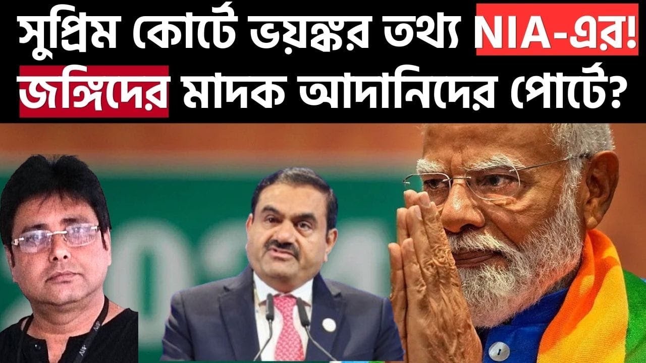 আদানির পোর্ট থেকে ধরা পড়েছে জঙ্গিদের মাদক-সুপ্রিম কোর্টে NIA | Pahalgam Attack | Adani Mundra Port