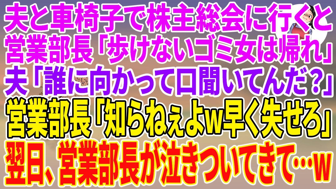 【スカッとする話】夫と車椅子で株主総会に行くと営業部長「歩けないゴミ女は帰れ」夫「誰に向かって口聞いてんだ？」営業部長「知らねぇよw早く失せろ」翌日、営業部長が泣きついてきて…w【朗読】【スカッと】