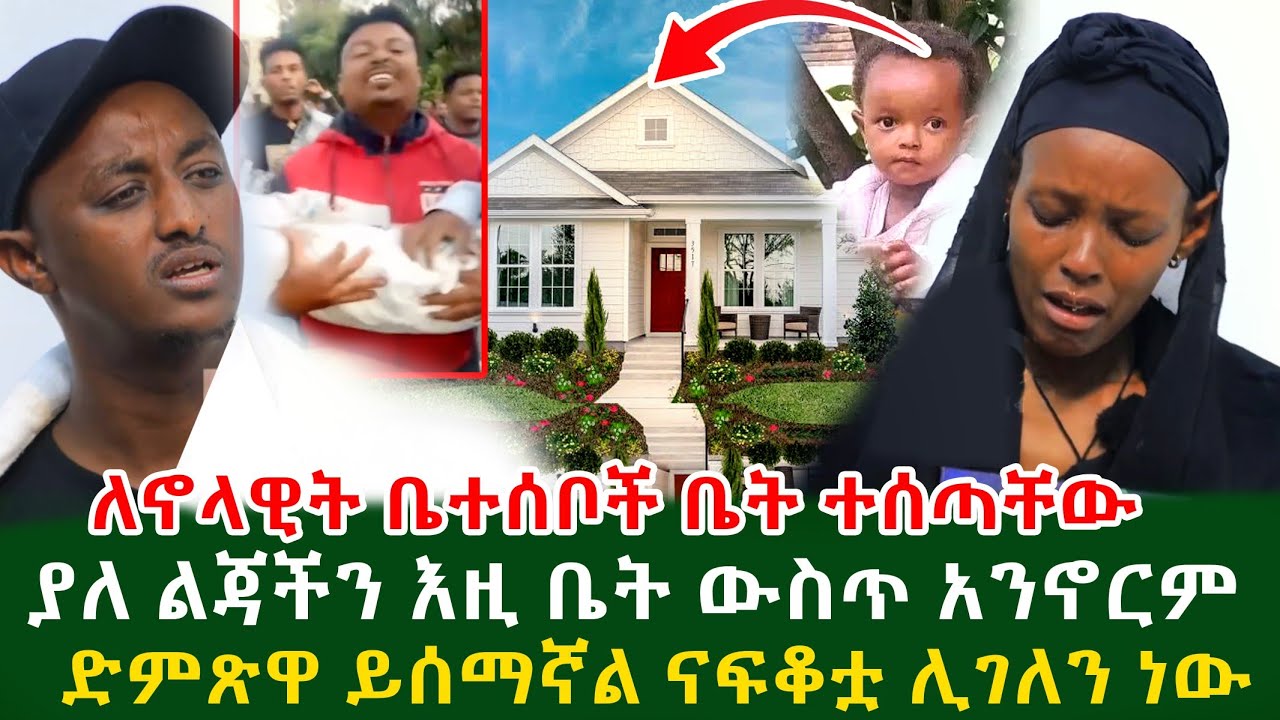 ያለ ልጃችን እዚ ቤት ውስጥ አንኖርም ለኖላዊት ቤተሰቦች የተሰጠው ቤት ድምጽዋ ይሰማኛል ናፍቆቷ ሊገለን ነው