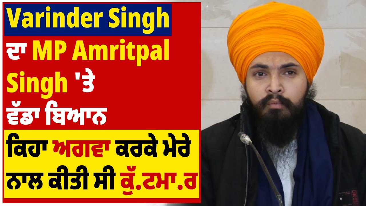 Varinder Singh ਦਾ MP Amritpal Singh 'ਤੇ ਵੱਡਾ ਬਿਆਨ, ਕਿਹਾ ਅਗਵਾ ਕਰਕੇ ਮੇਰੇ ਨਾਲ ਕੀਤੀ ਸੀ ਕੁੱ.ਟਮਾ.ਰ