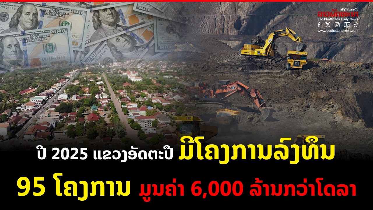 ປີ 2025 ແຂວງອັດຕະປື ມີໂຄງການລົງທຶນ 95 ໂຄງການ ມູນຄ່າ 6,000 ລ້ານກວ່າໂດລາ