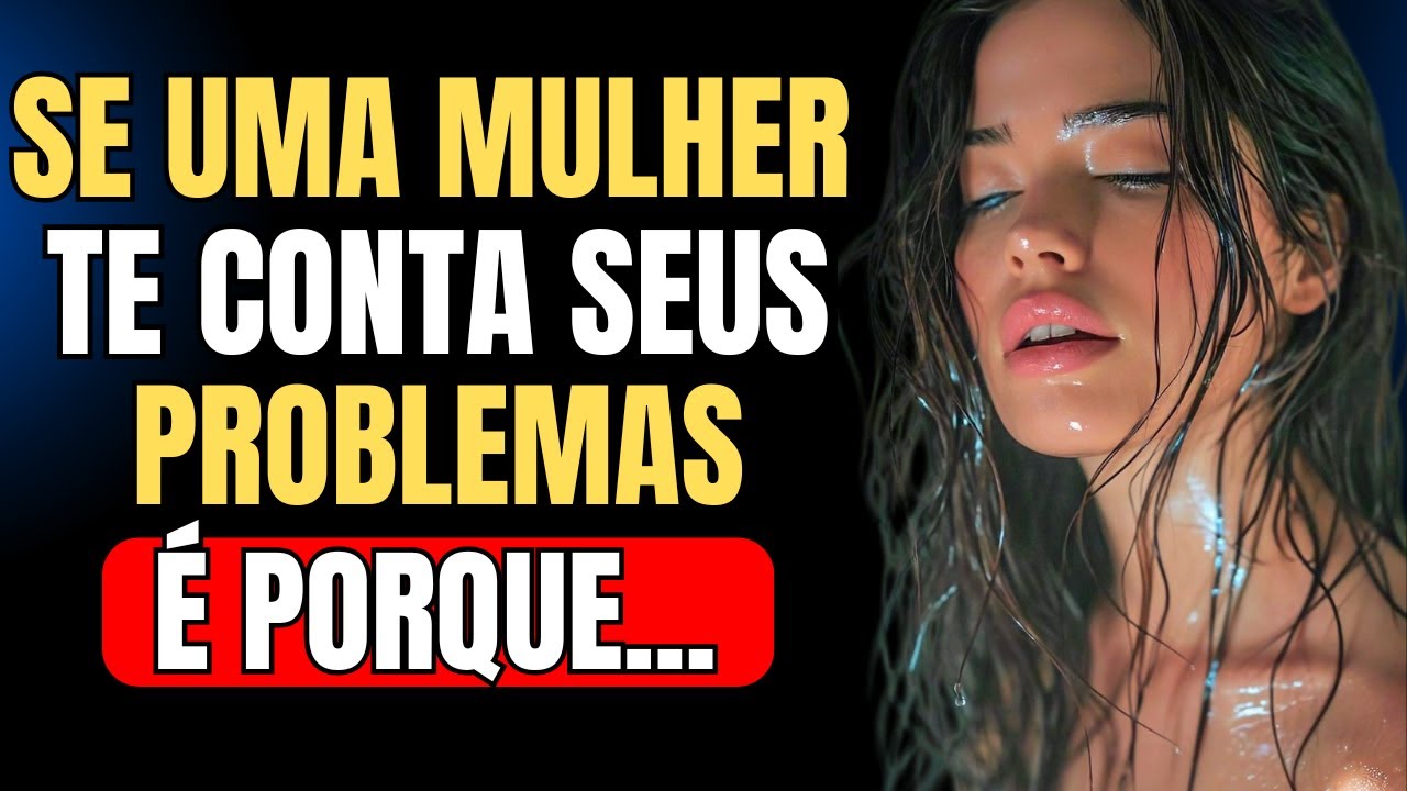 Se Uma Mulher Te Conta Todos Os Problemas DELA, É Porque..