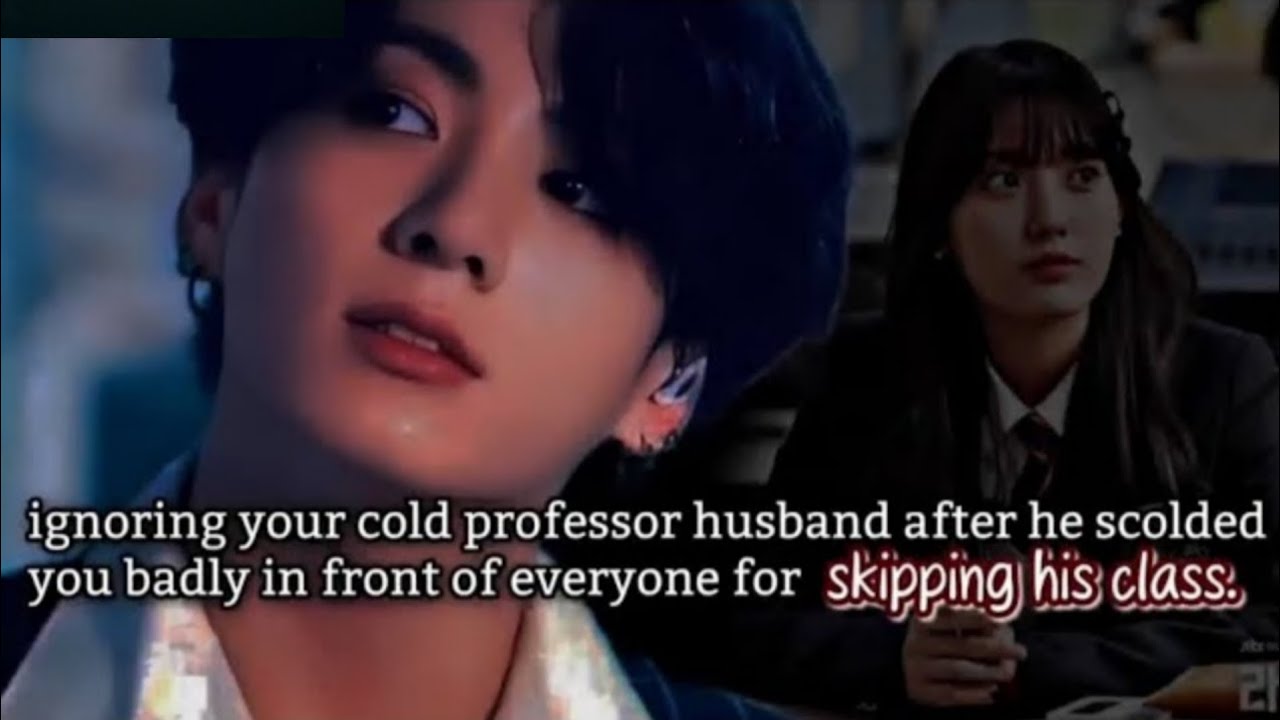 Ignoring your cold professor husband after he scolded you badly in front of everyone for skipping -