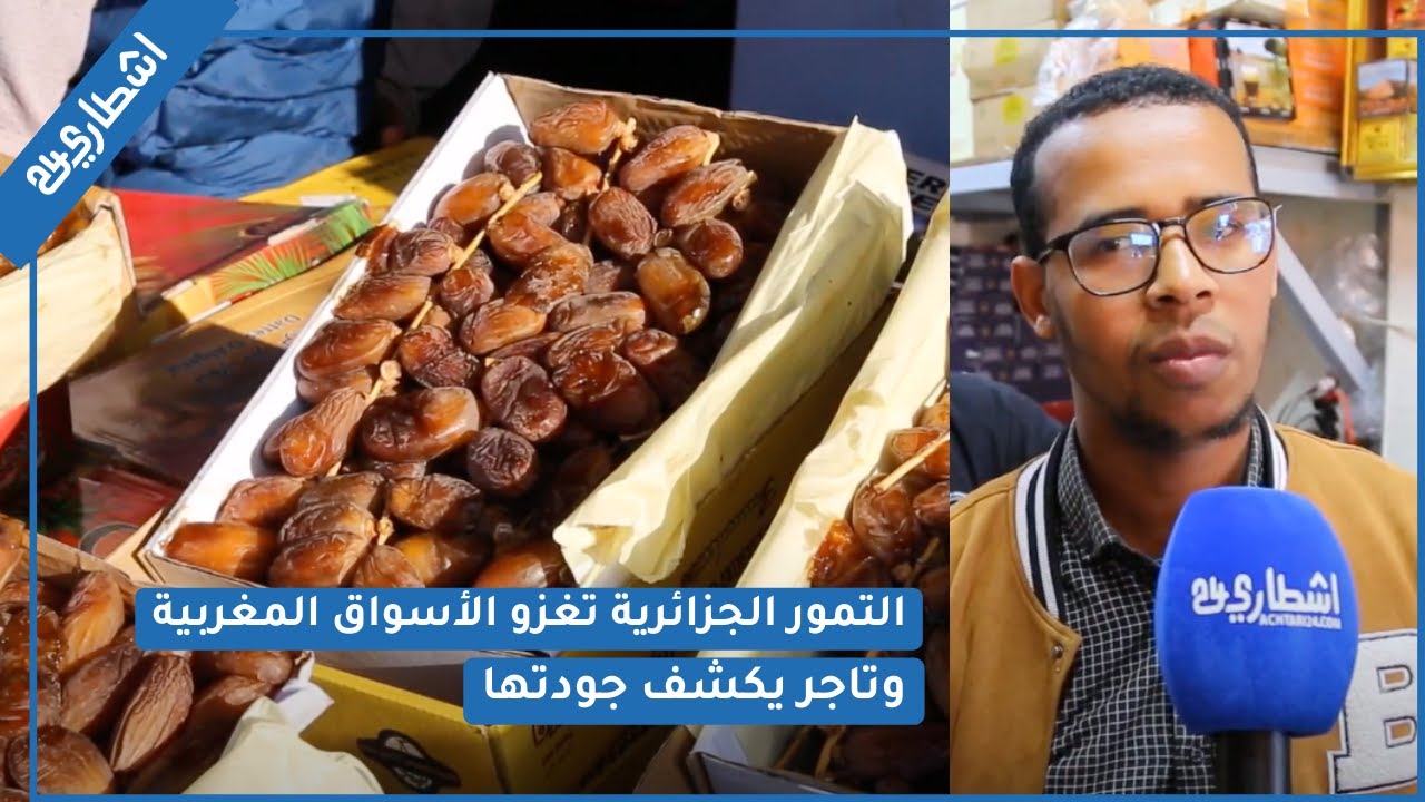 التمور الجزائرية تغزو الأسواق المغربية وتاجر يكشف جودتها وأصناف التمور التي تعرف إقبالاً في رمضان