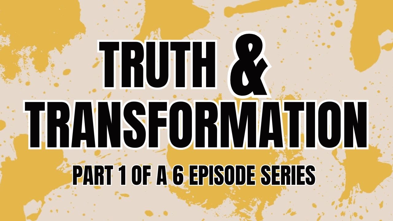 Truth & Transformation Part 1