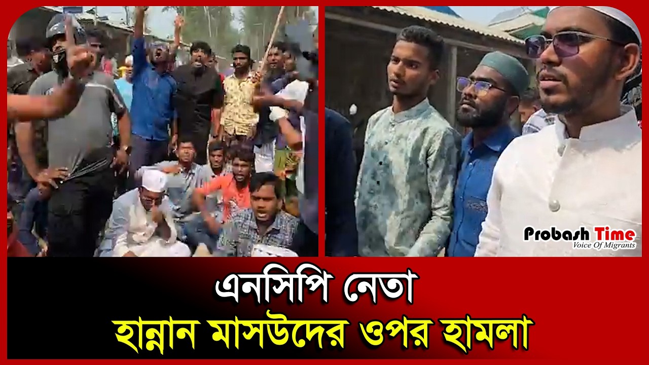 এনসিপি নেতা হান্নান মাসউদের ওপর হা/ম/লা। Abdul Hannan Masud। NCP। Probash Time