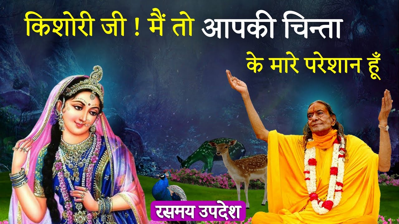 किशोरी जी ! मैं तो आपकी चिन्ता के मारे परेशान हूँ