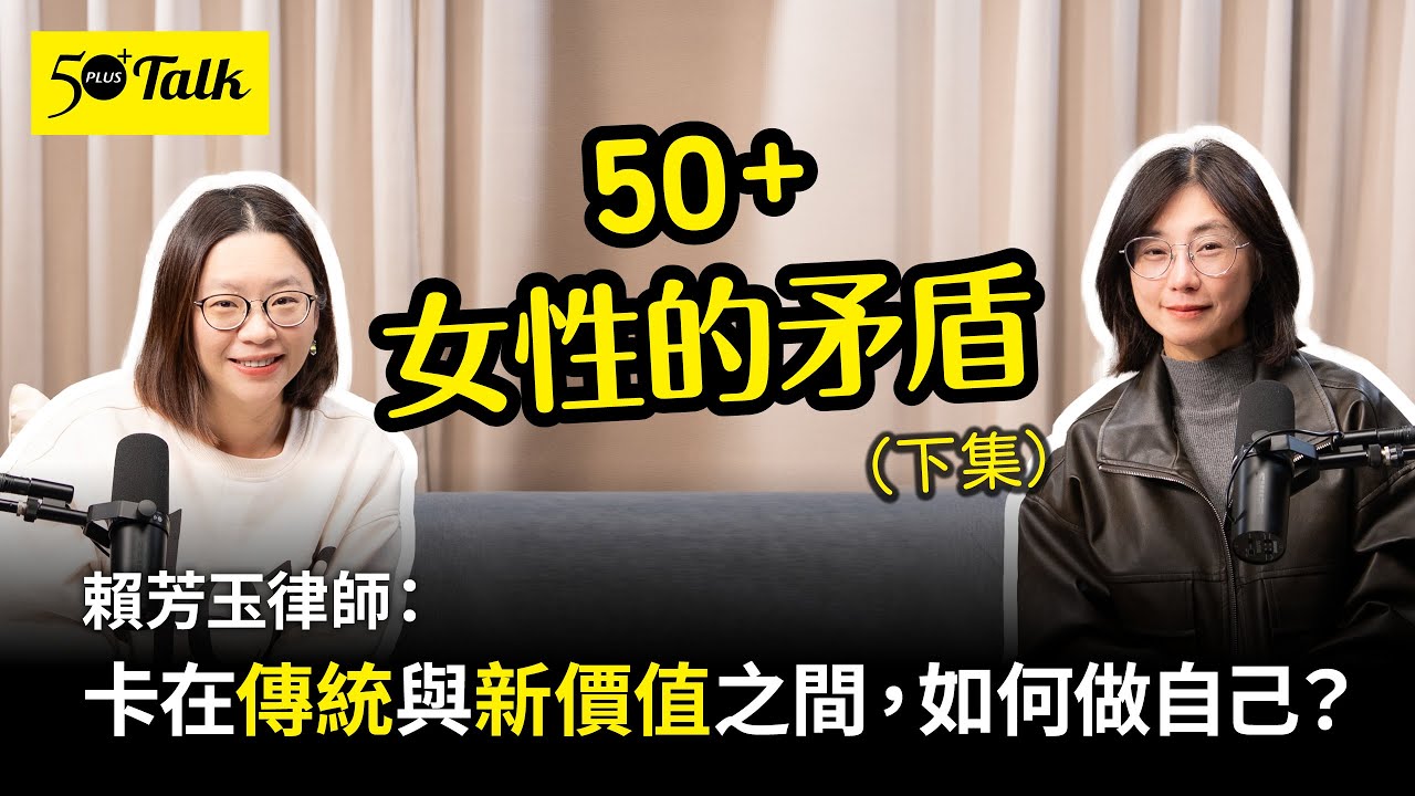 50+女性的矛盾　賴芳玉律師：卡在傳統與新價值之間，如何做自己？（下集）(ep.187)｜50+Talk