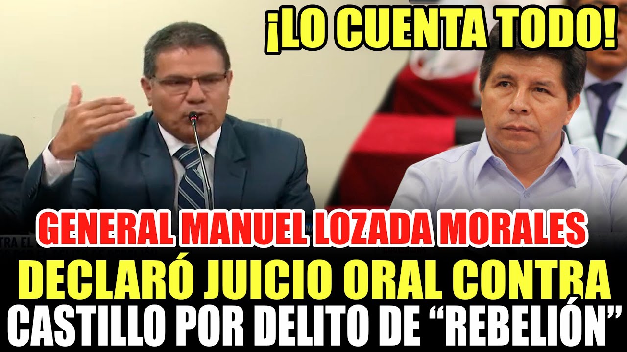 GENERAL MANUEL LOZADA MORALES DECLARÓ EN JUICIO ORAL CONTRA PEDRO CASTILLO POR “DELITO” DE REBELIÓN