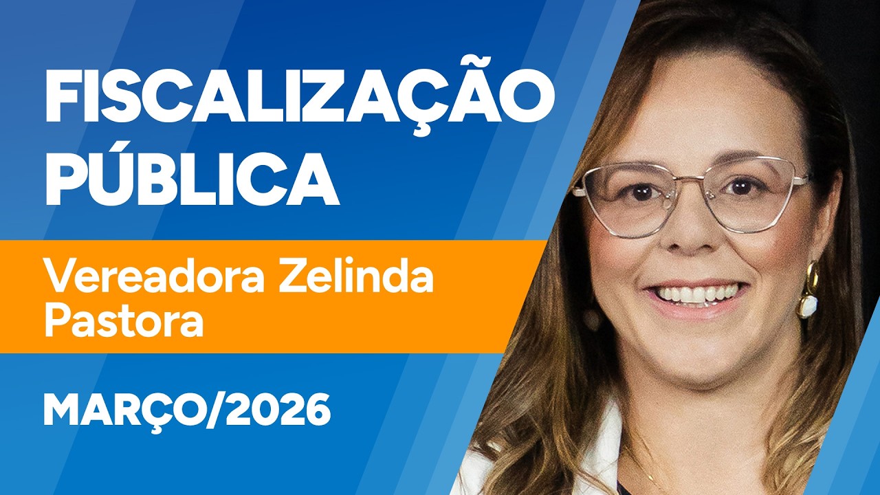 Fiscalização Pública - Verª. Zelinda Pastora - 17/03/2026