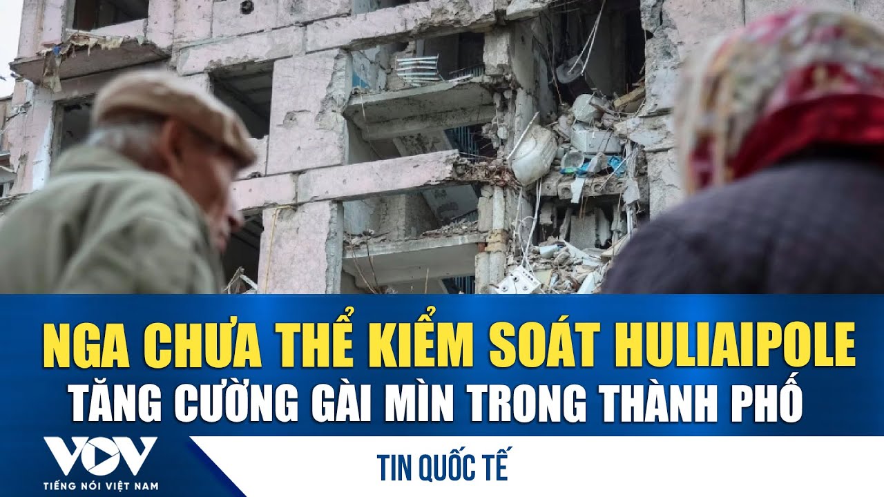 Ukraine: Nga chưa thể kiểm soát Huliaipole, tăng cường gài mìn trong thành phố | VOV