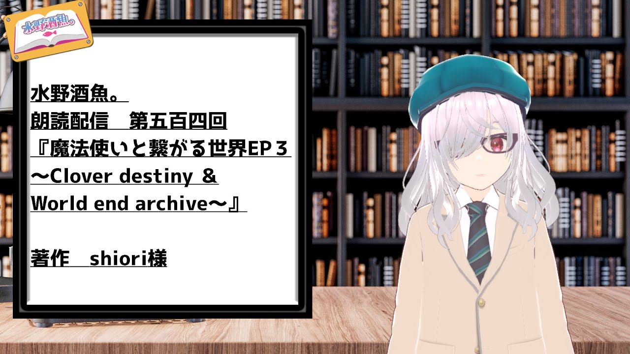 水野酒魚。朗読配信第五百四回・『魔法使いと繋がる世界EP３～Clover destiny ＆ World end archive～』著作　shiori様