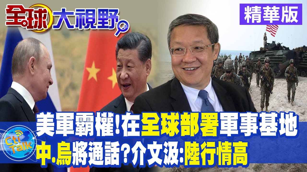 美軍霸權!在全球部署軍事基地｜中.烏元首將通話?介文汲:陸行情高【全球大視野 】 20230315精華版@全球大視野Global_Vision
