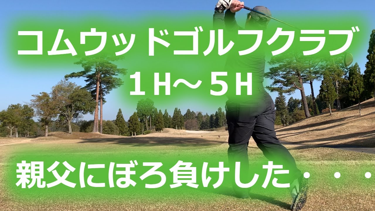 【ゴルフラウンド】コムウッドゴルフクラブ　親父にぼろ負けしたラウンド１H～５H