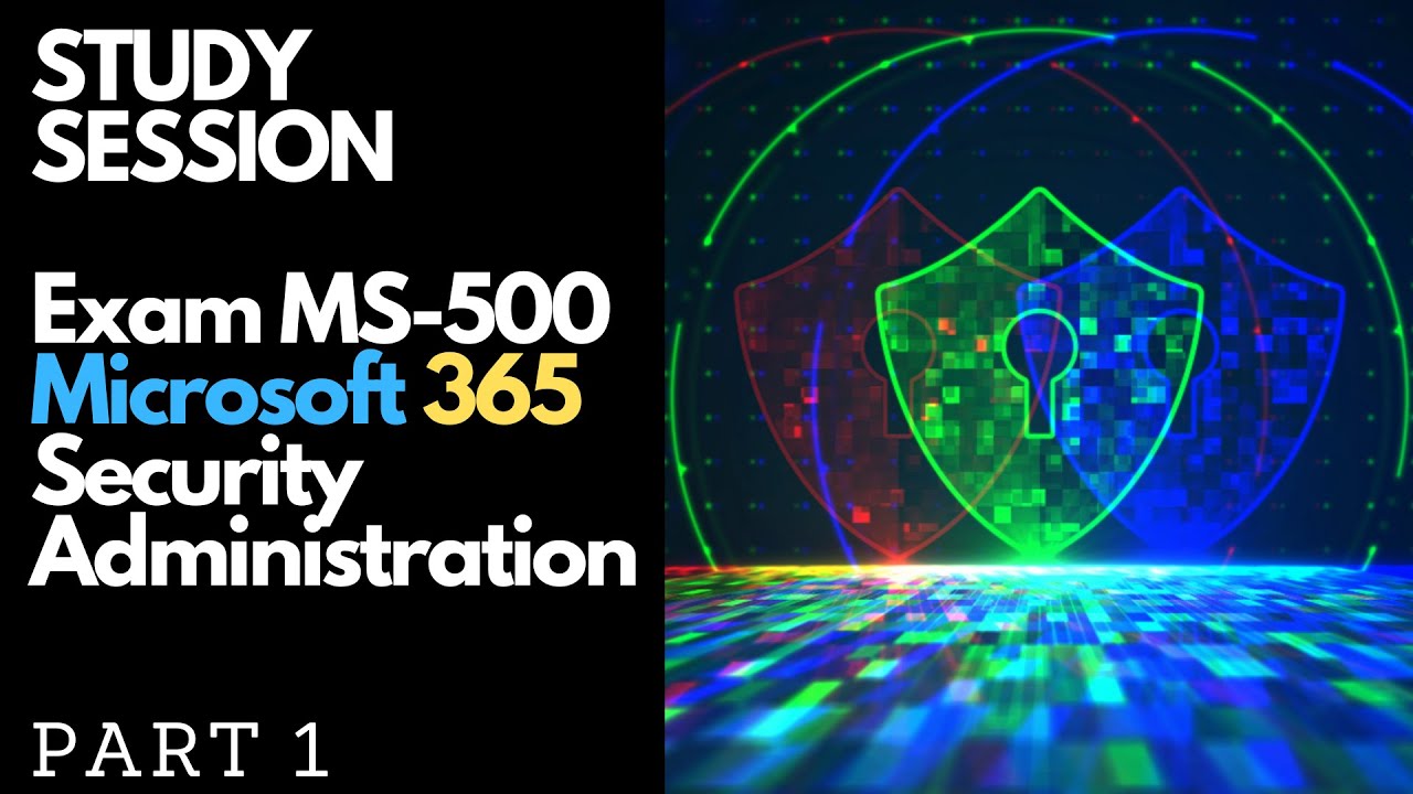 Study Session: Exam MS-500: Microsoft 365 Security Administration - Part 1